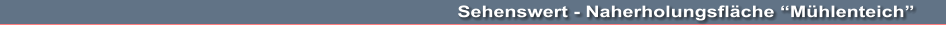 Sehenswert - Naherholungsfläche “Mühlenteich”